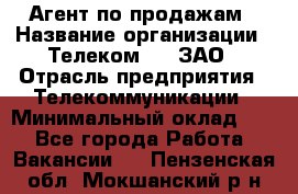 Агент по продажам › Название организации ­ Телеком 21, ЗАО › Отрасль предприятия ­ Телекоммуникации › Минимальный оклад ­ 1 - Все города Работа » Вакансии   . Пензенская обл.,Мокшанский р-н